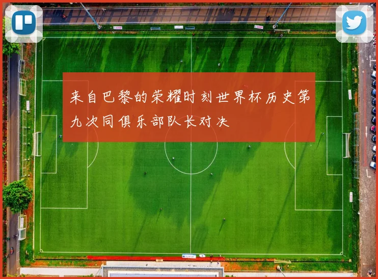 来自巴黎的荣耀时刻世界杯历史第九次同俱乐部队长对决