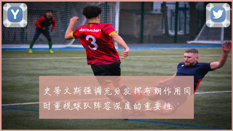 史蒂文斯强调充分发挥布朗作用同时重视球队阵容深度的重要性