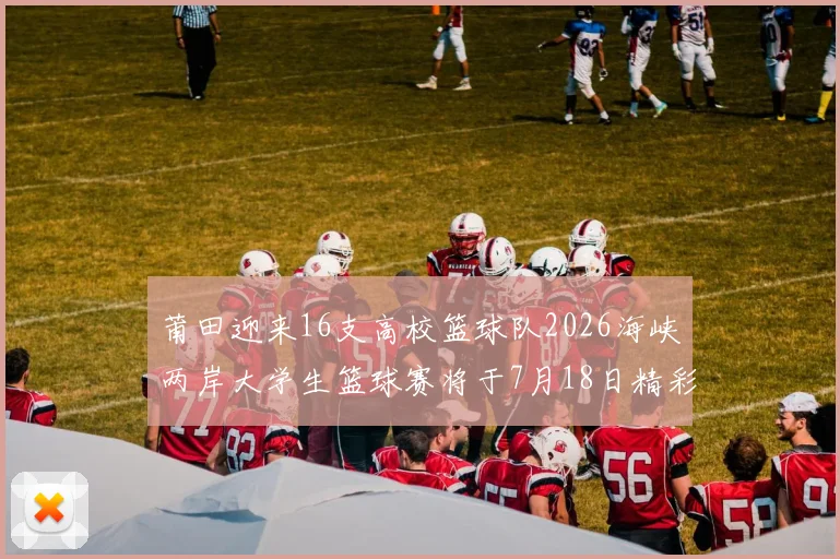 莆田迎来16支高校篮球队2026海峡两岸大学生篮球赛将于7月18日精彩开幕