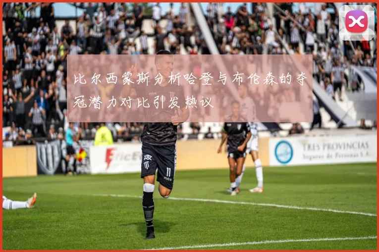 比尔西蒙斯分析哈登与布伦森的夺冠潜力对比引发热议