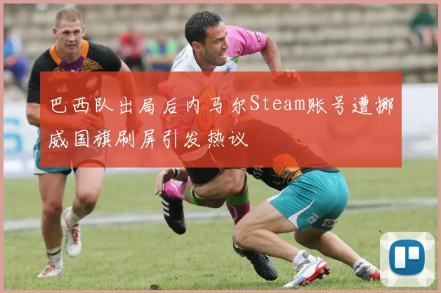 巴西队出局后内马尔Steam账号遭挪威国旗刷屏引发热议
