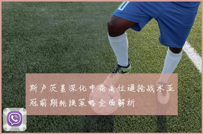 斯卢茨基深化申花高位逼抢战术亚冠前期轮换策略全面解析
